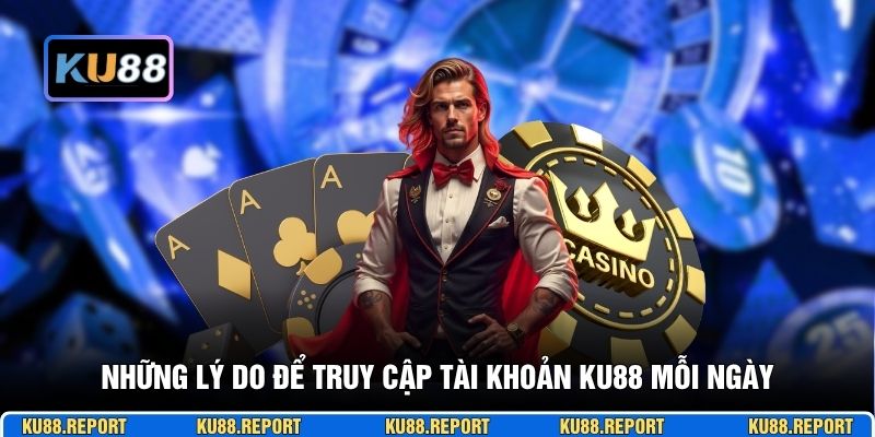 Những lý do để truy cập tài khoản KU88 mỗi ngày